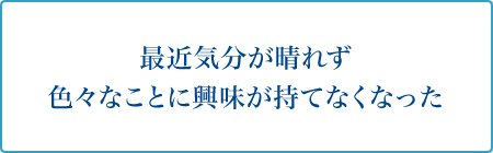 最近気分が晴れず色々なことに興味が持てなくなった