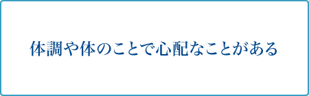 体調や体のことで心配なことがある